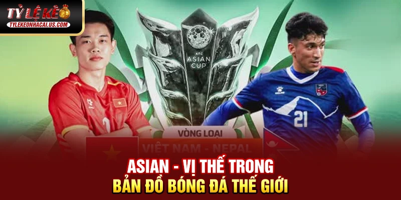 Asian Cup - Giải Đấu Vô Địch Bóng Đá Châu Á Đỉnh Cao 34 Asian - Vị thế trong bản đồ bóng đá thế giới