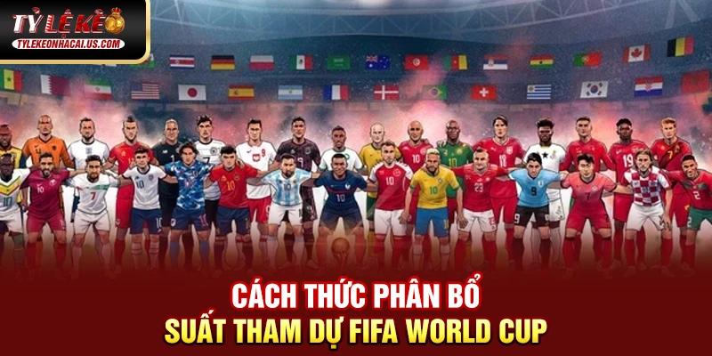 FIFA World Cup - Những Cuộc Đọ Sức Đỉnh Cao Giữa Các Ông Lớn 33 Cách thức phân bổ suất tham dự FIFA World Cup