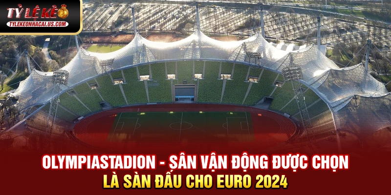 EURO 2024 - Hành Trình Tìm Kiếm Nhà Vô Địch Châu Âu 33 Olympiastadion - sân vận động được chọn là sàn đấu cho Euro 2024